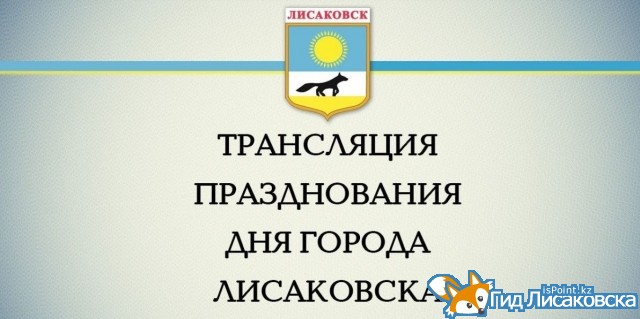 Лисаковску – 48: онлайн-трансляция празднования дня города